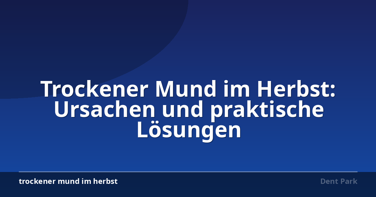 Trockener Mund im Herbst: Ursachen und praktische Lösungen