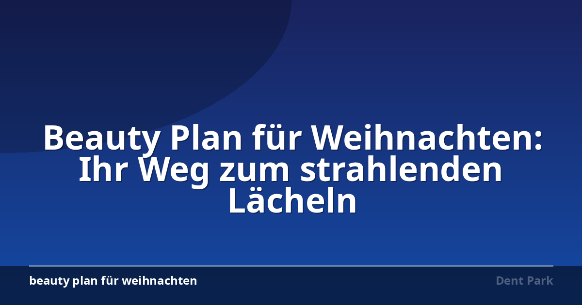 Beauty Plan für Weihnachten: Ihr Weg zum strahlenden Lächeln