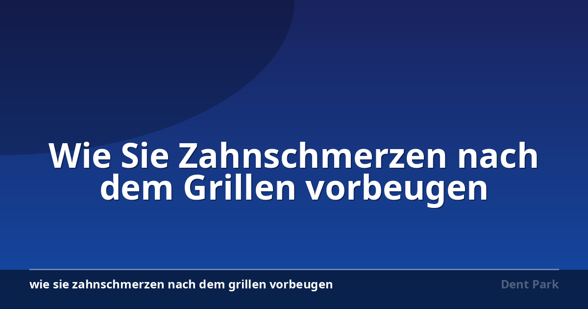 Wie Sie Zahnschmerzen nach dem Grillen vorbeugen