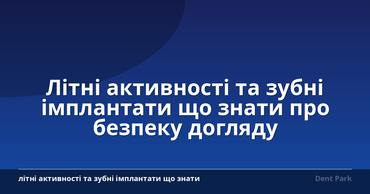 Літні активності та зубні імплантати що знати про безпеку догляду