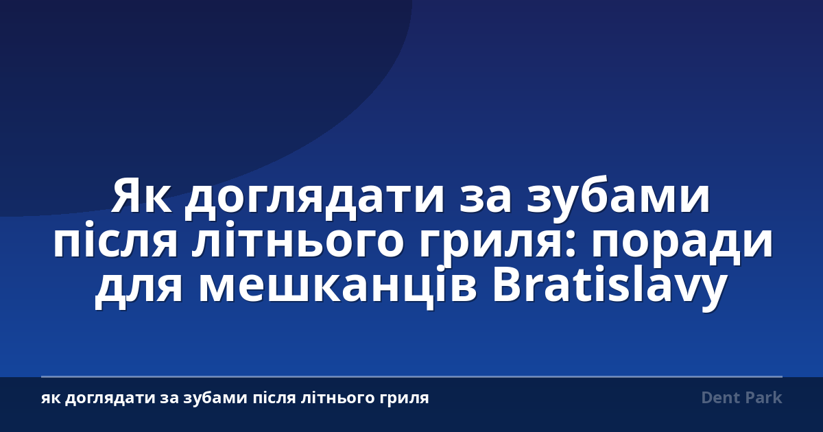 Як доглядати за зубами після літнього гриля: поради для мешканців Bratislavy
