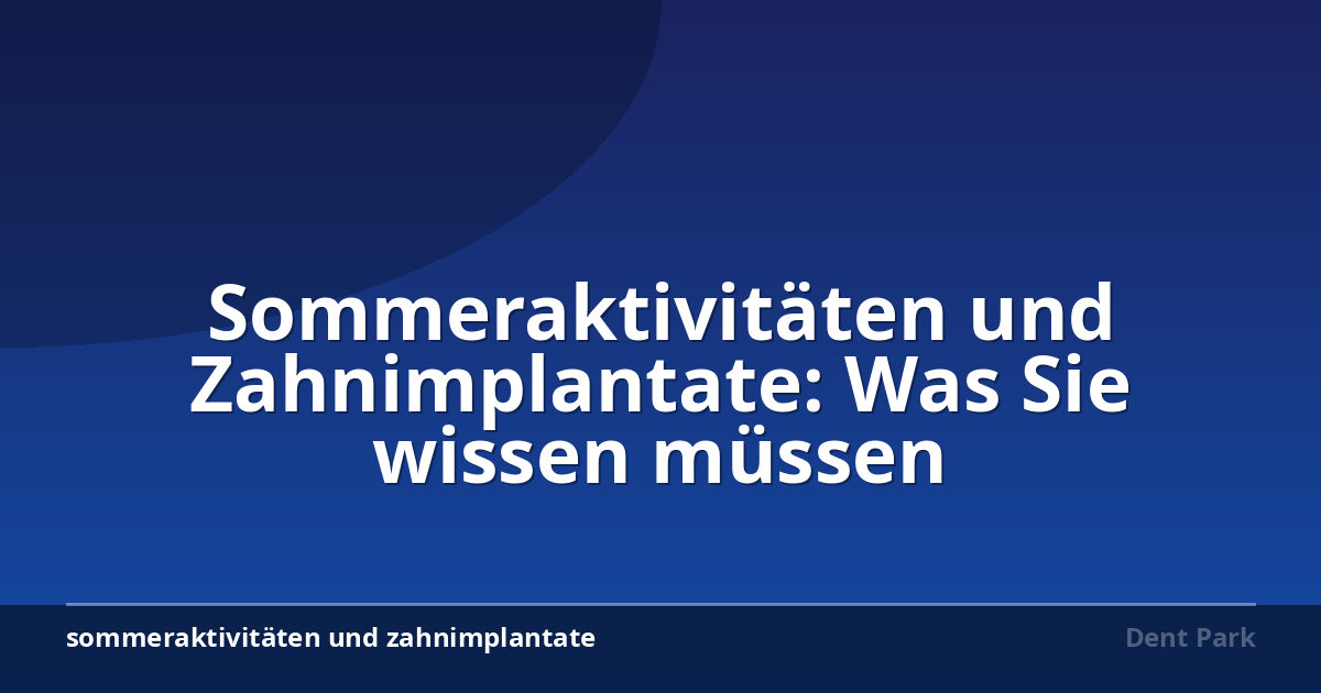 Sommeraktivitäten und Zahnimplantate: Was Sie wissen müssen