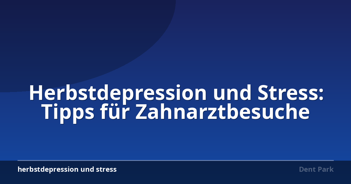 Herbstdepression und Stress: Tipps für Zahnarztbesuche