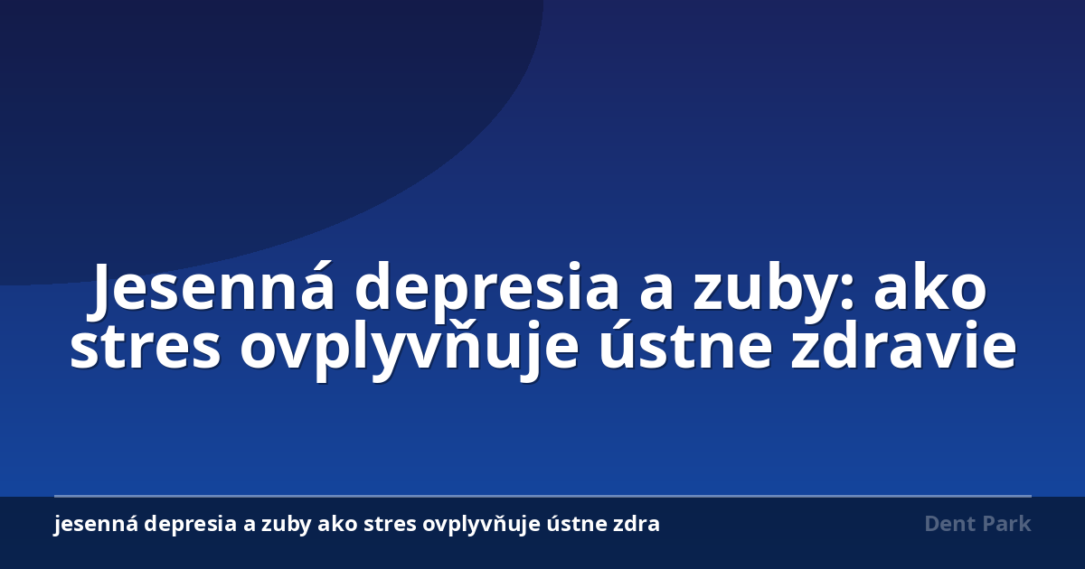 Jesenná depresia a zuby: ako stres ovplyvňuje ústne zdravie