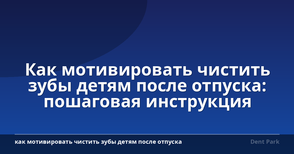 Как мотивировать чистить зубы детям после отпуска: пошаговая инструкция