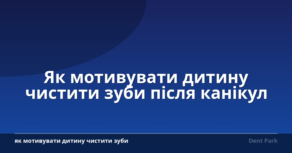 Як мотивувати дитину чистити зуби після канікул