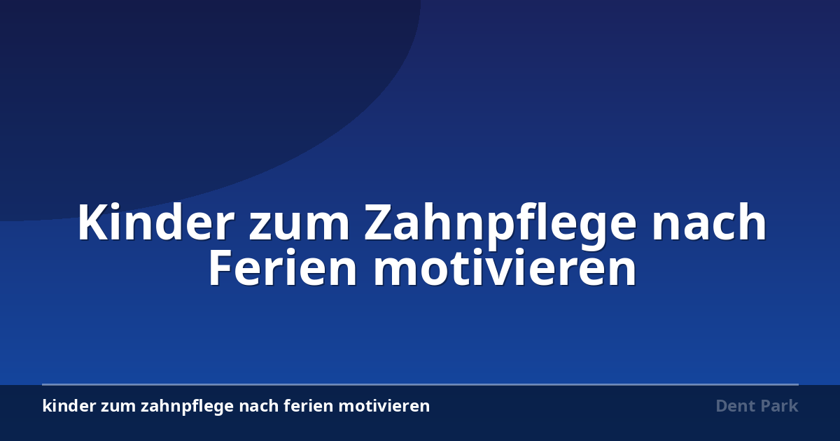 Kinder zum Zahnpflege nach Ferien motivieren