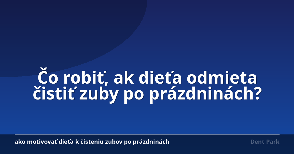Čo robiť, ak dieťa odmieta čistiť zuby po prázdninách?