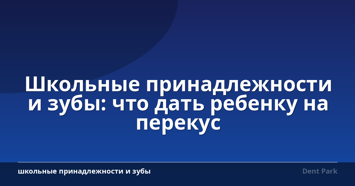 Школьные принадлежности и зубы: что дать ребенку на перекус