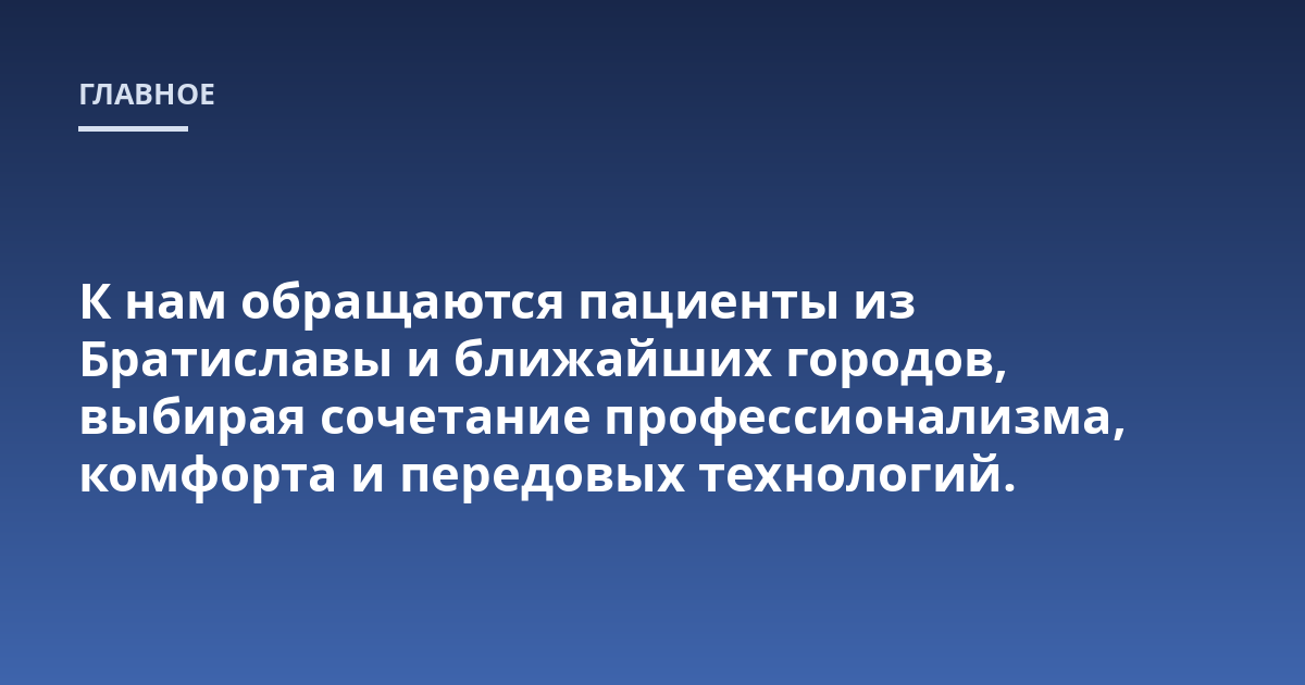 К нам обращаются пациенты из Братиславы и ближайших городов, выбирая сочетание профессионализма, комфорта и передовых технологий.