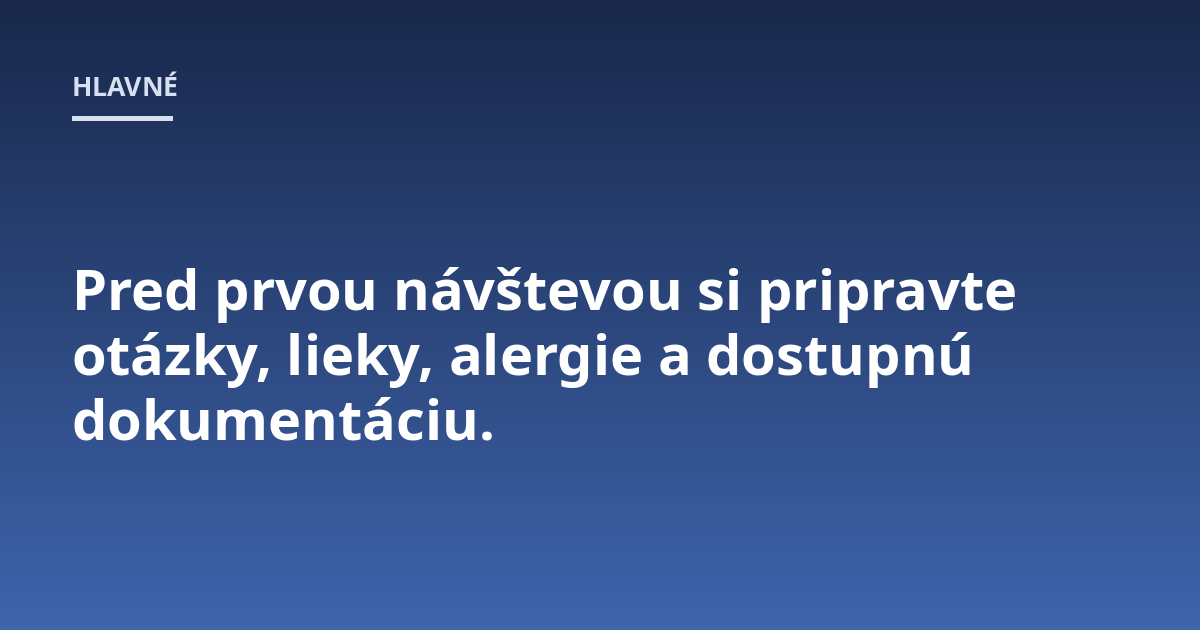 Pred prvou návštevou si pripravte otázky, lieky, alergie a dostupnú dokumentáciu.