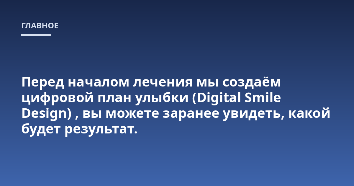 Перед началом лечения мы создаём цифровой план улыбки (Digital Smile Design), вы можете заранее увидеть, какой будет результат.