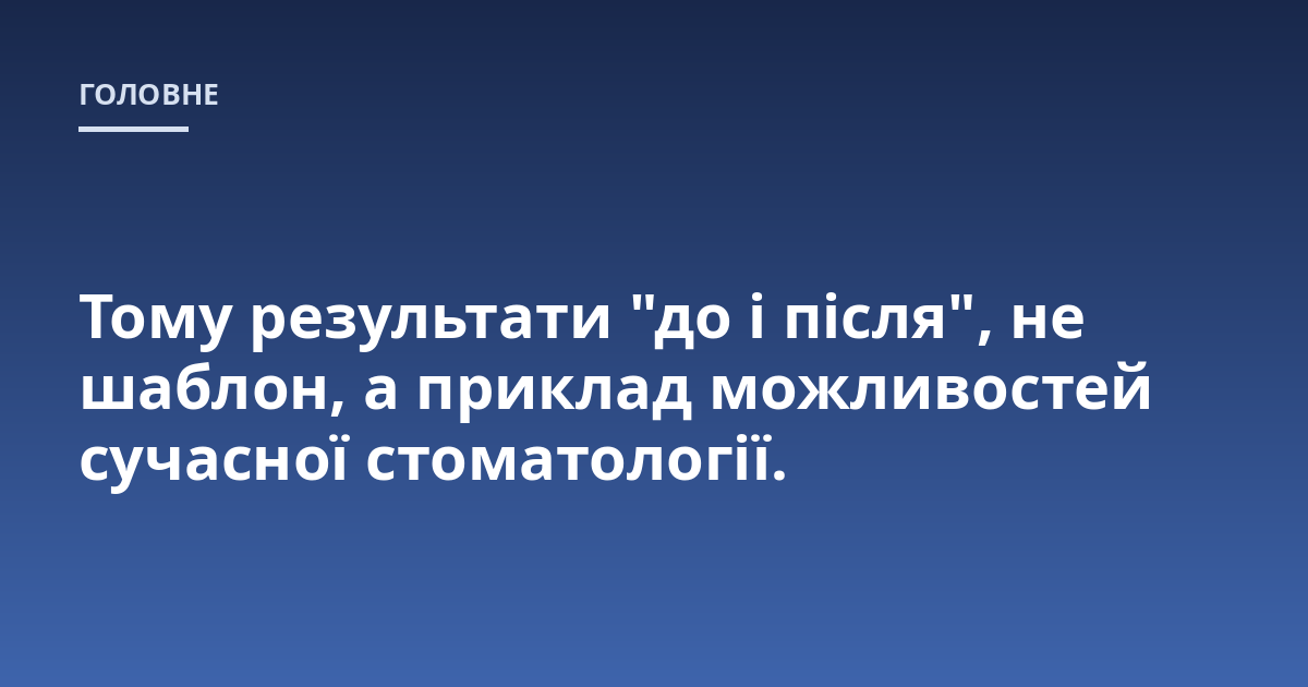 Тому результати "до і після", не шаблон, а приклад можливостей сучасної стоматології.