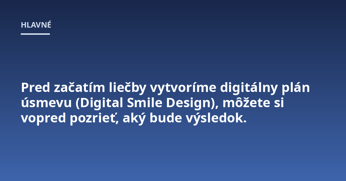 Pred začatím liečby vytvoríme digitálny plán úsmevu (Digital Smile Design), môžete si vopred pozrieť, aký bude výsledok.