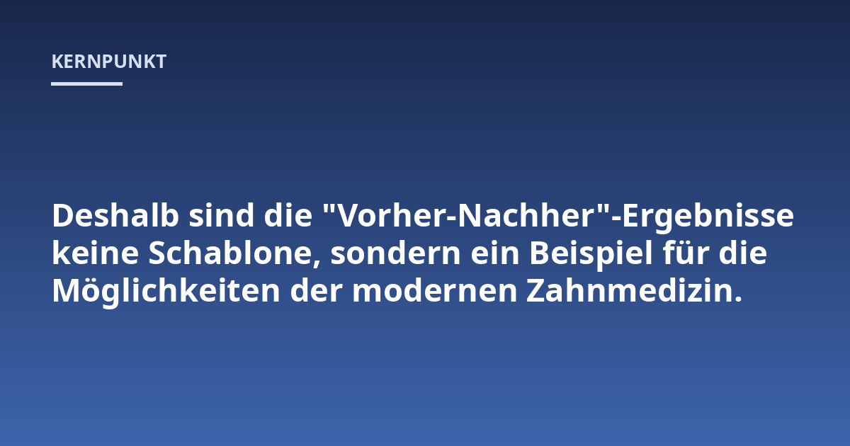 Deshalb sind die "Vorher-Nachher"-Ergebnisse keine Schablone, sondern ein Beispiel für die Möglichkeiten der modernen Zahnmedizin.