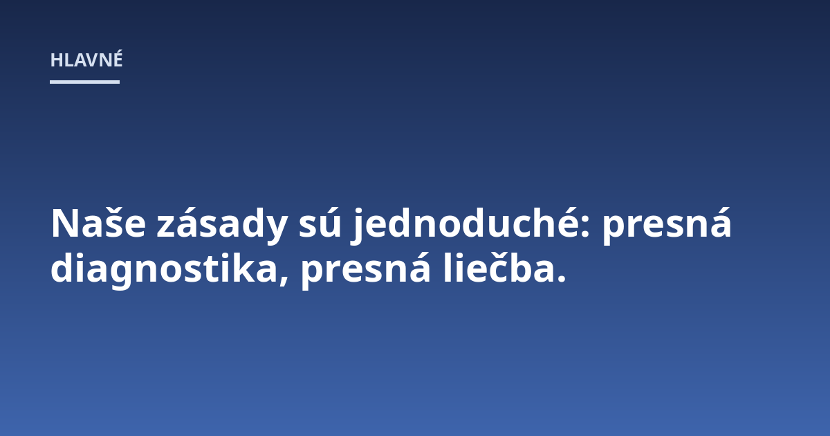 Naše zásady sú jednoduché: presná diagnostika, presná liečba.
