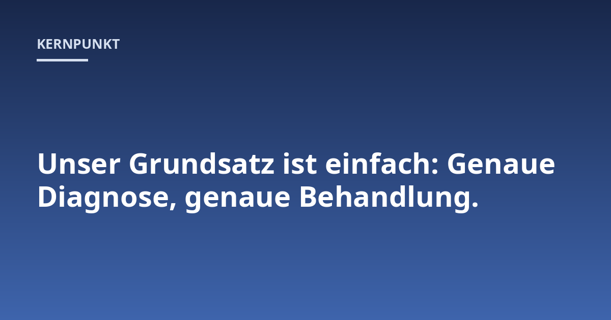 Unser Grundsatz ist einfach: Genaue Diagnose, genaue Behandlung.