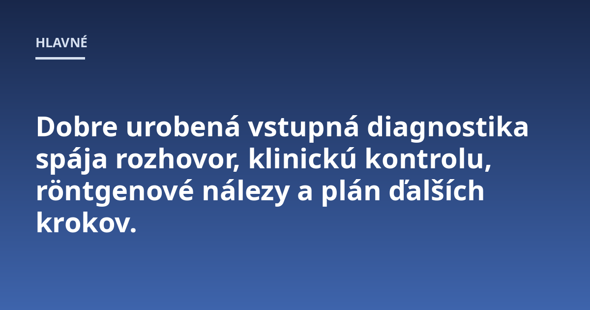 Dobre urobená vstupná diagnostika spája rozhovor, klinickú kontrolu, röntgenové nálezy a plán ďalších krokov.