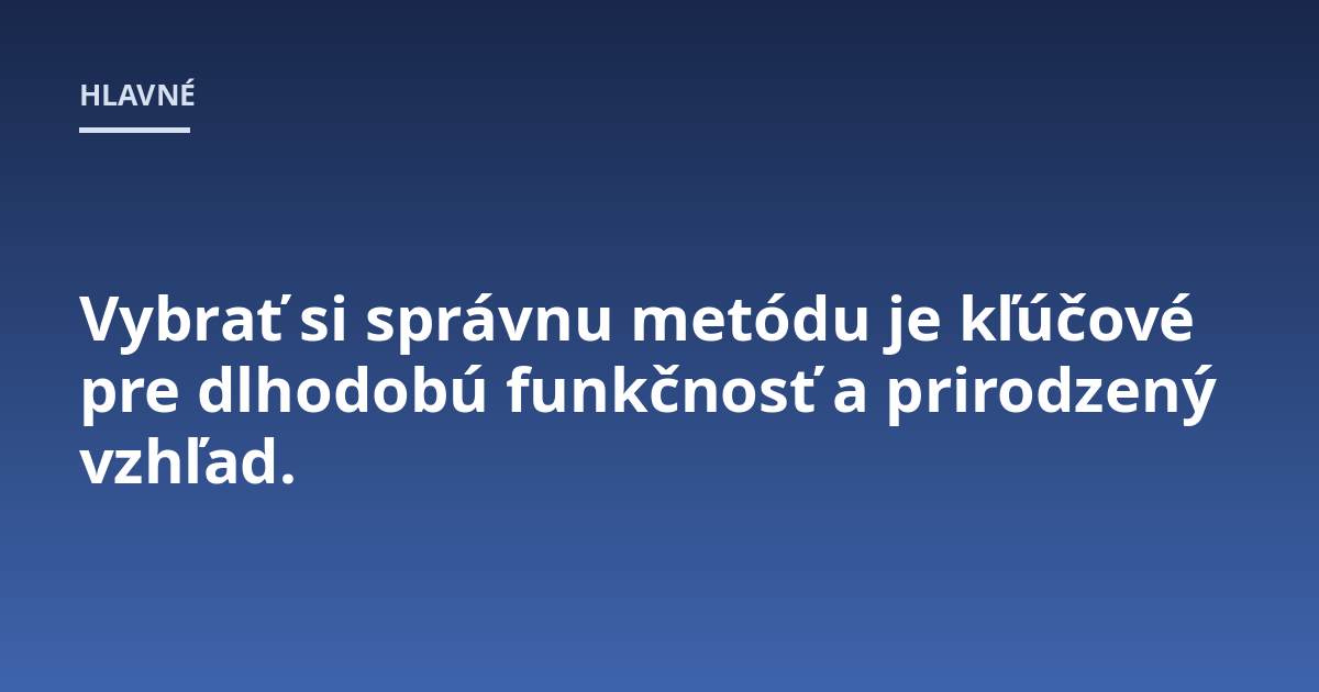 Vybrať si správnu metódu je kľúčové pre dlhodobú funkčnosť a prirodzený vzhľad.