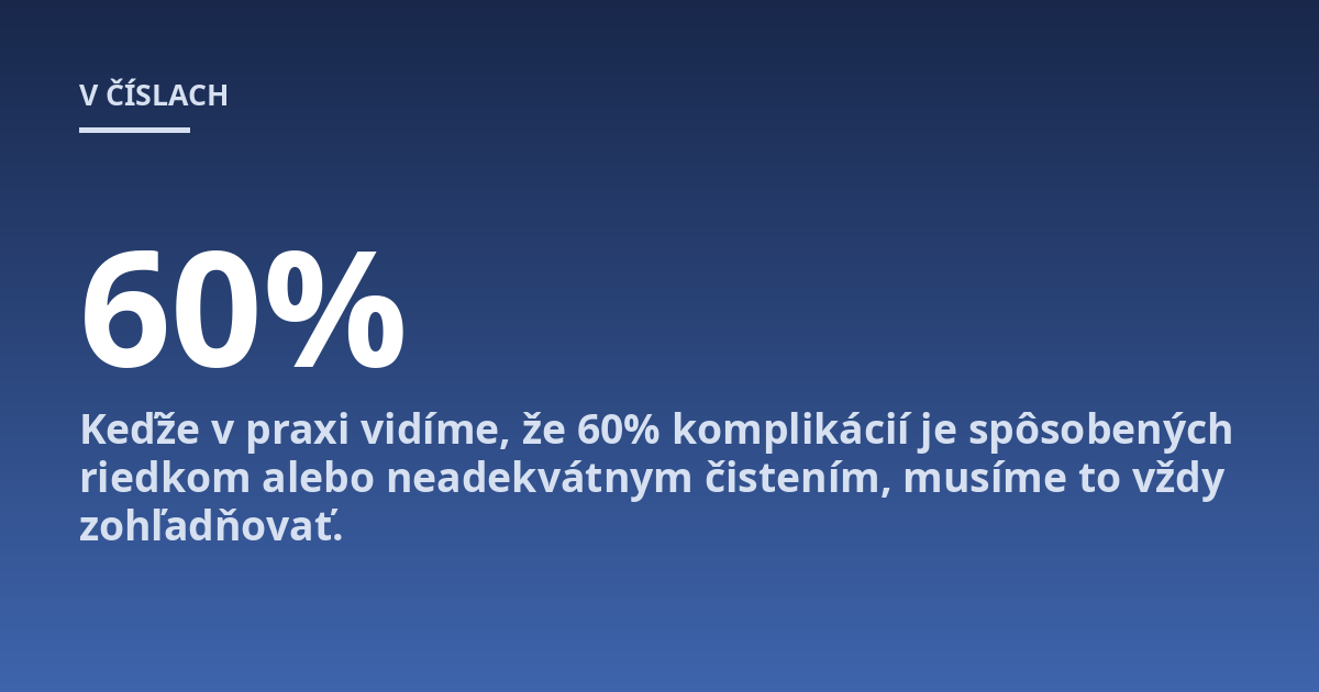 Keďže v praxi vidíme, že 60% komplikácií je spôsobených riedkom alebo neadekvátnym čistením, musíme to vždy zohľadňovať.