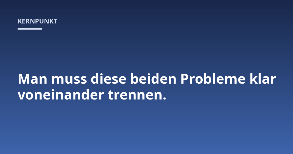 Man muss diese beiden Probleme klar voneinander trennen.