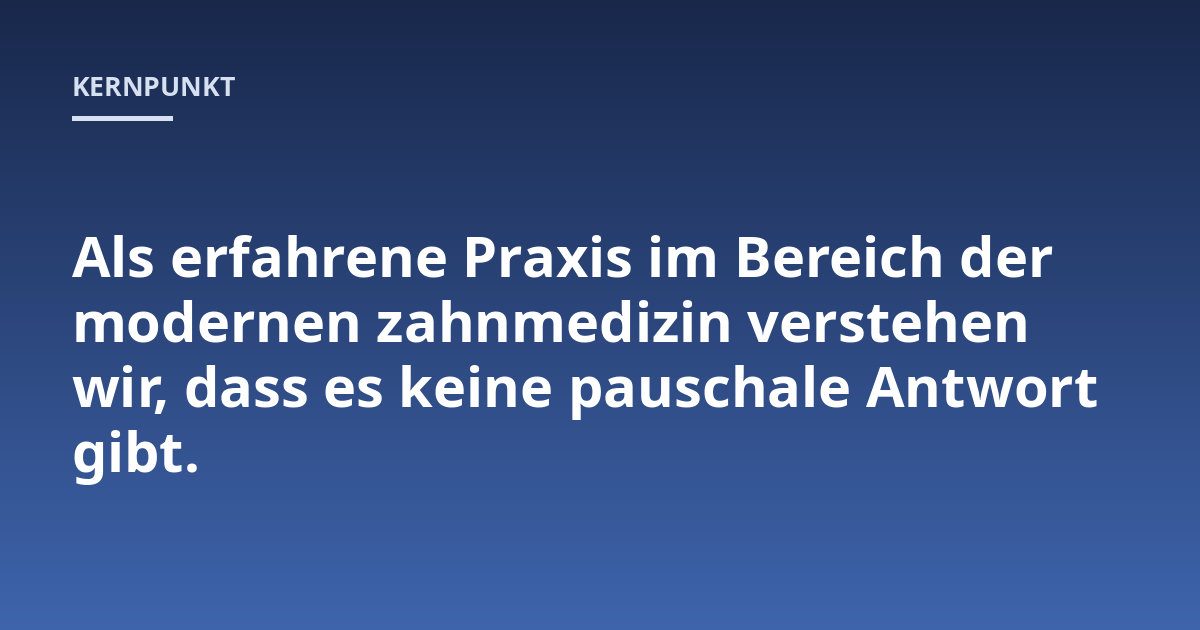 Als erfahrene Praxis im Bereich der modernen zahnmedizin verstehen wir, dass es keine pauschale Antwort gibt.
