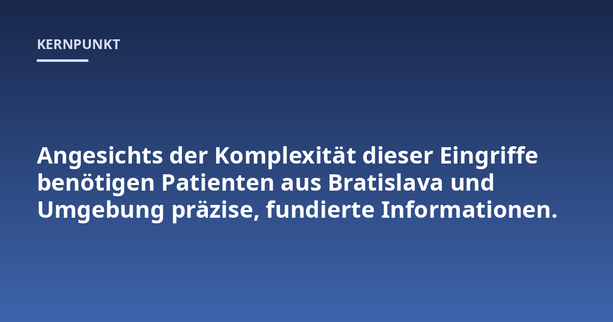 Angesichts der Komplexität dieser Eingriffe benötigen Patienten aus Bratislava und Umgebung präzise, fundierte Informationen.
