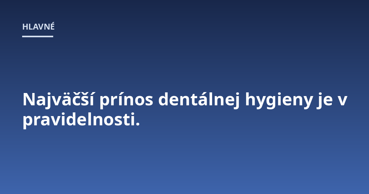 Najväčší prínos dentálnej hygieny je v pravidelnosti.