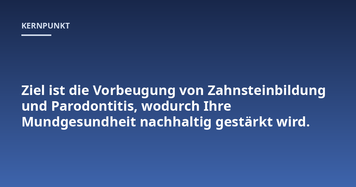 Ziel ist die Vorbeugung von Zahnsteinbildung und Parodontitis, wodurch Ihre Mundgesundheit nachhaltig gestärkt wird.
