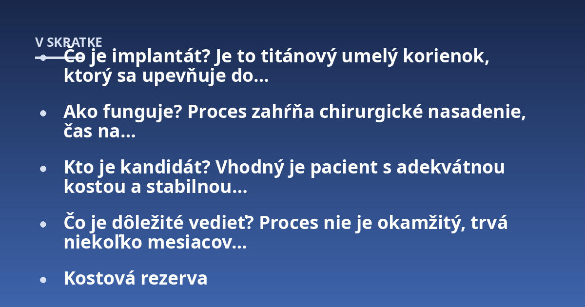 Čo je implantát? Je to titánový umelý korienok, ktorý sa upevňuje do...; Ako funguje? Proces zahŕňa chirurgické nasadenie, čas na...; Kto je kandidát? Vhodný je pacient s adekvátnou kostou a stabilnou...; Čo je dôležité vedieť