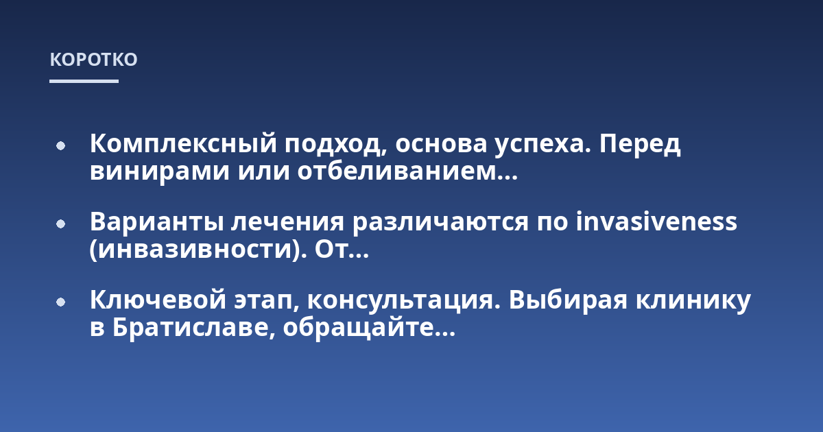 Комплексный подход, основа успеха. Перед винирами или отбеливанием...; Варианты лечения различаются по invasiveness (инвазивности). От...; Ключевой этап, консультация. Выбирая клинику в Братиславе, обращайте...