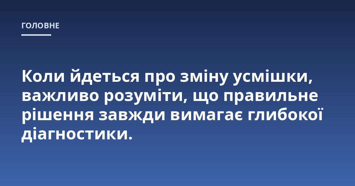 Коли йдеться про зміну усмішки, важливо розуміти, що правильне рішення завжди вимагає глибокої діагностики.