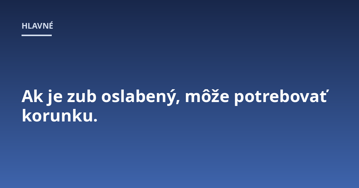 Ak je zub oslabený, môže potrebovať korunku.