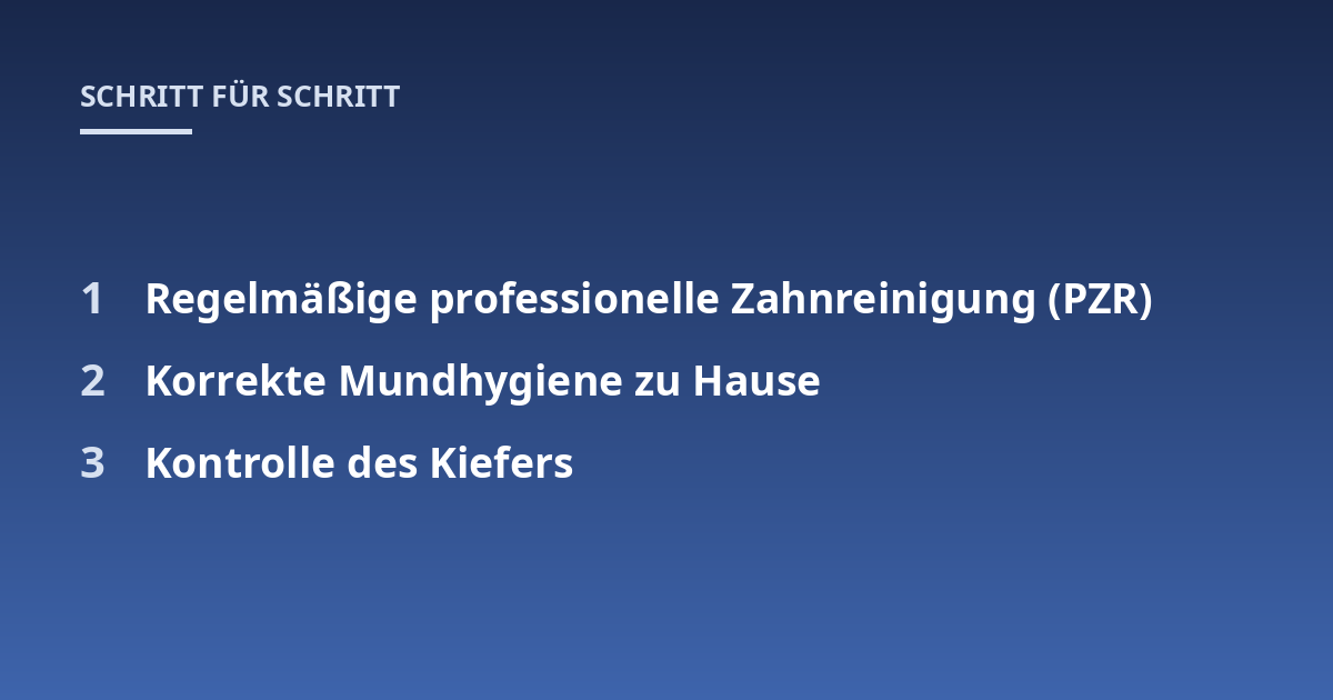 Regelmäßige professionelle Zahnreinigung (PZR); Korrekte Mundhygiene zu Hause; Kontrolle des Kiefers