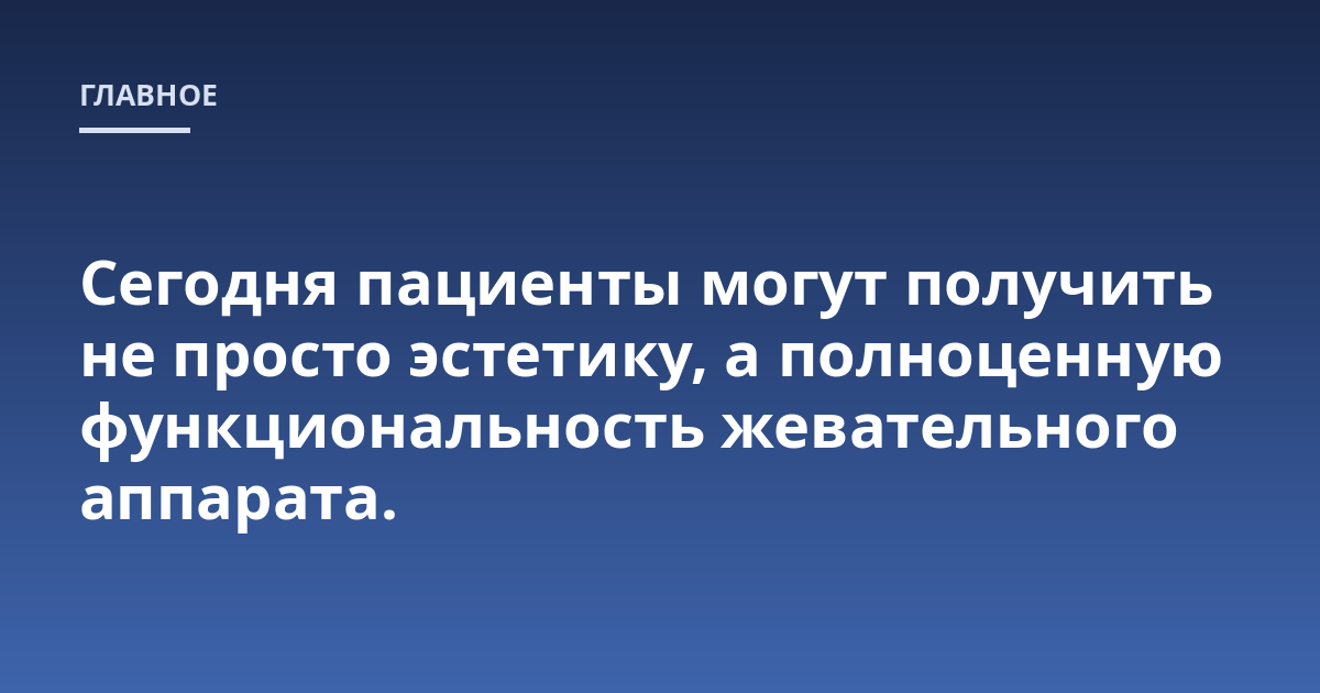 Сегодня пациенты могут получить не просто эстетику, а полноценную функциональность жевательного аппарата.