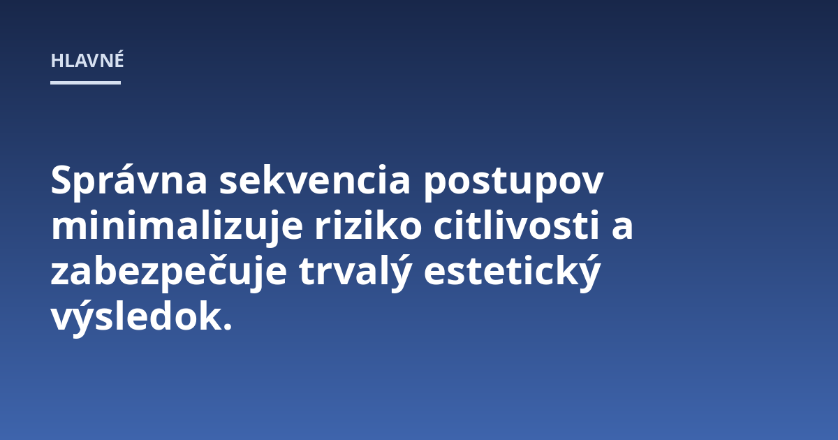 Správna sekvencia postupov minimalizuje riziko citlivosti a zabezpečuje trvalý estetický výsledok.