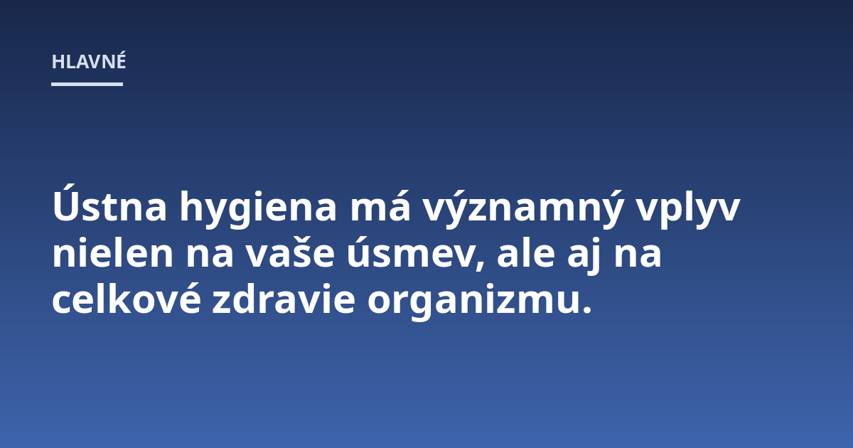 Ústna hygiena má významný vplyv nielen na vaše úsmev, ale aj na celkové zdravie organizmu.