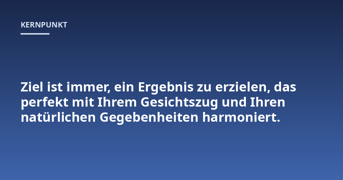 Ziel ist immer, ein Ergebnis zu erzielen, das perfekt mit Ihrem Gesichtszug und Ihren natürlichen Gegebenheiten harmoniert.