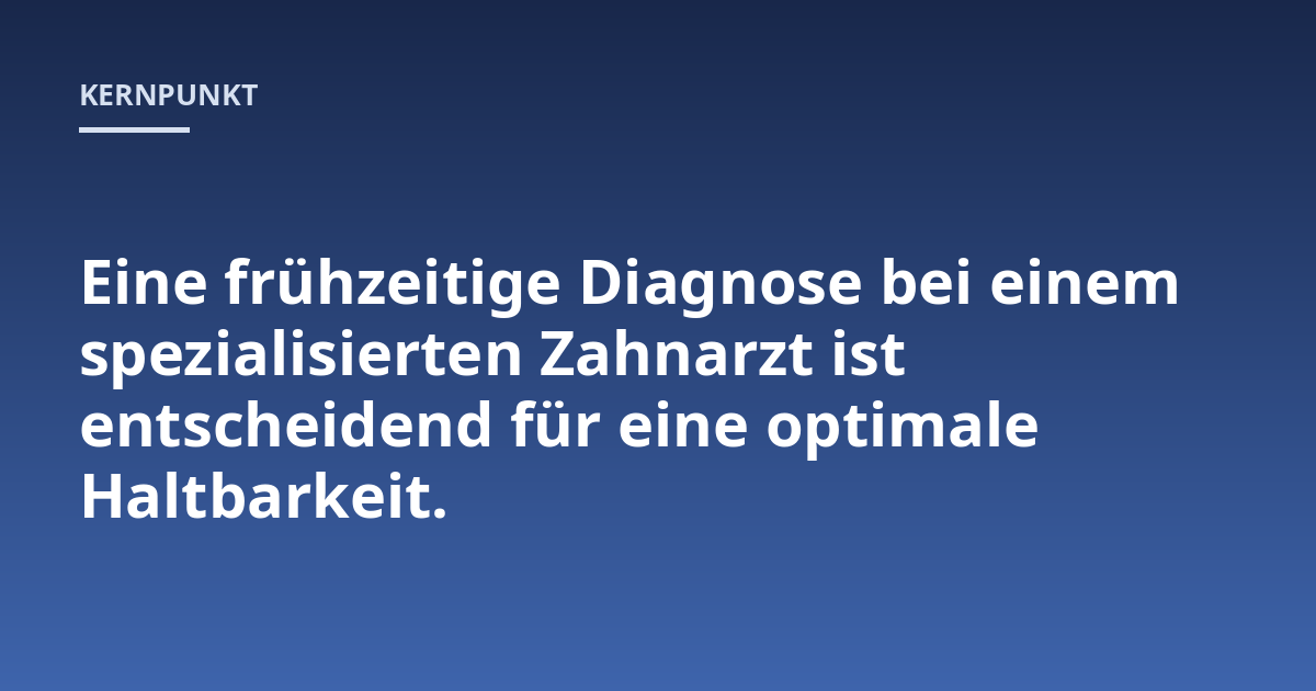 Eine frühzeitige Diagnose bei einem spezialisierten Zahnarzt ist entscheidend für eine optimale Haltbarkeit.