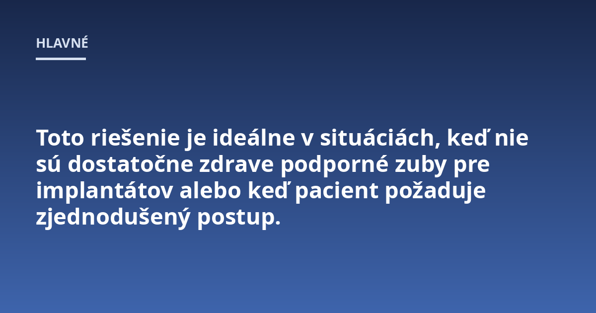 Toto riešenie je ideálne v situáciách, keď nie sú dostatočne zdrave podporné zuby pre implantátov alebo keď pacient požaduje zjednodušený postup.