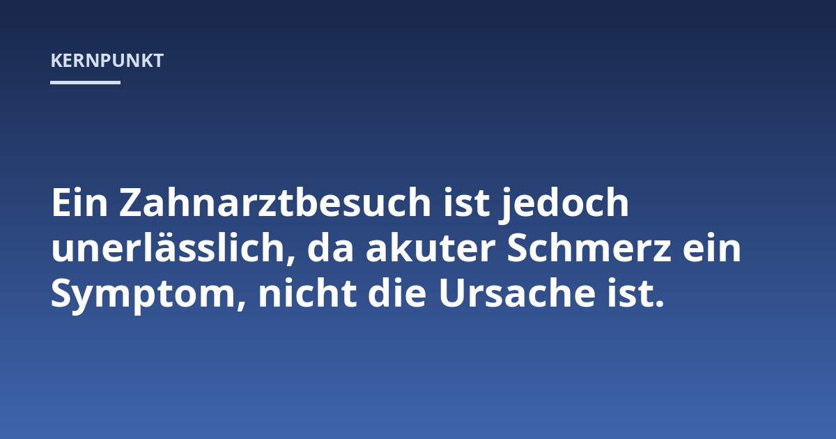 Ein Zahnarztbesuch ist jedoch unerlässlich, da akuter Schmerz ein Symptom, nicht die Ursache ist.