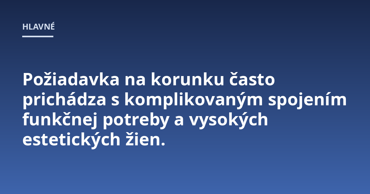 Požiadavka na korunku často prichádza s komplikovaným spojením funkčnej potreby a vysokých estetických žien.