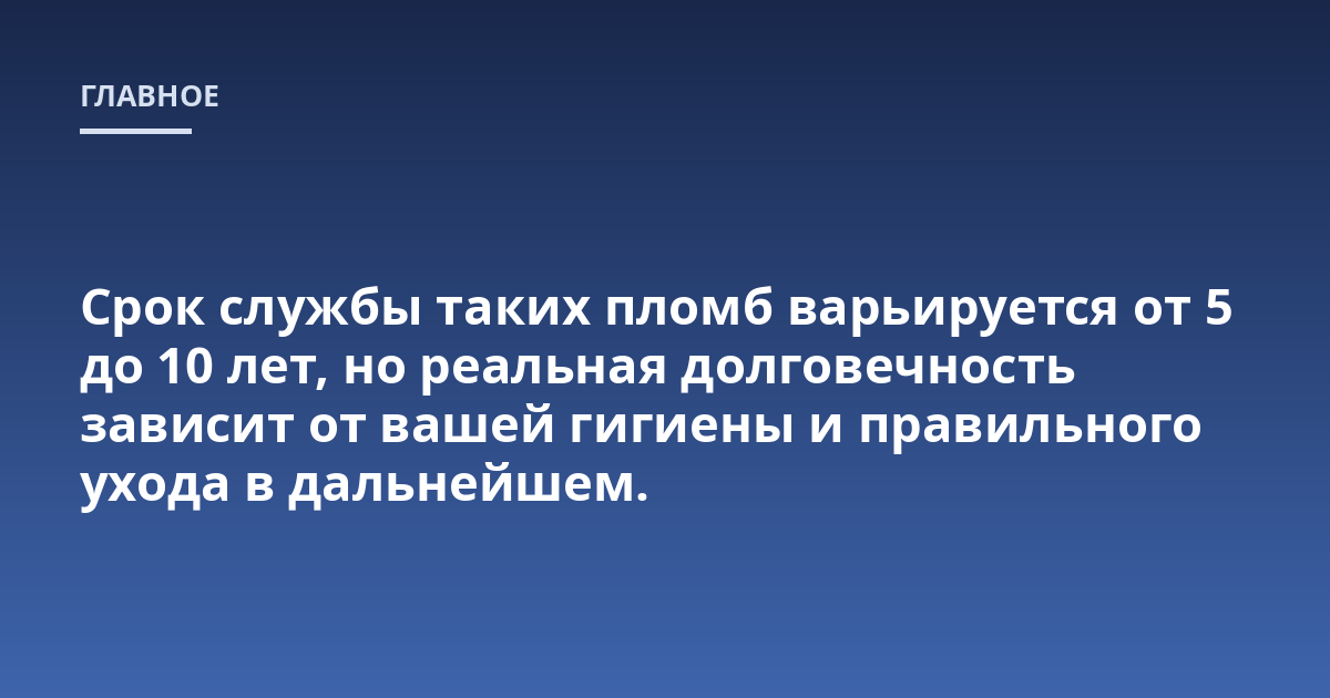 Срок службы таких пломб варьируется от 5 до 10 лет, но реальная долговечность зависит от вашей гигиены и правильного ухода в дальнейшем.
