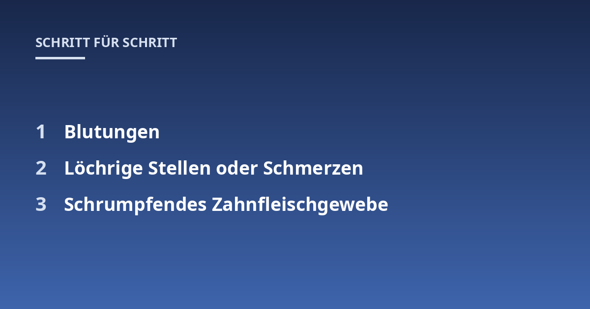 Blutungen; Löchrige Stellen oder Schmerzen; Schrumpfendes Zahnfleischgewebe