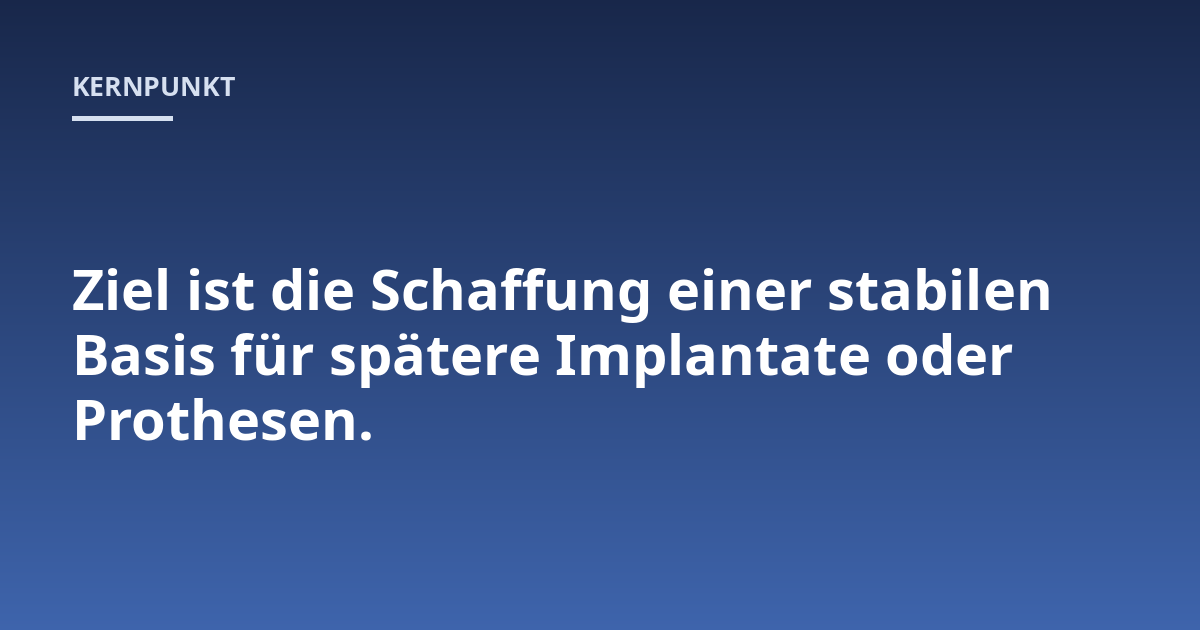 Ziel ist die Schaffung einer stabilen Basis für spätere Implantate oder Prothesen.