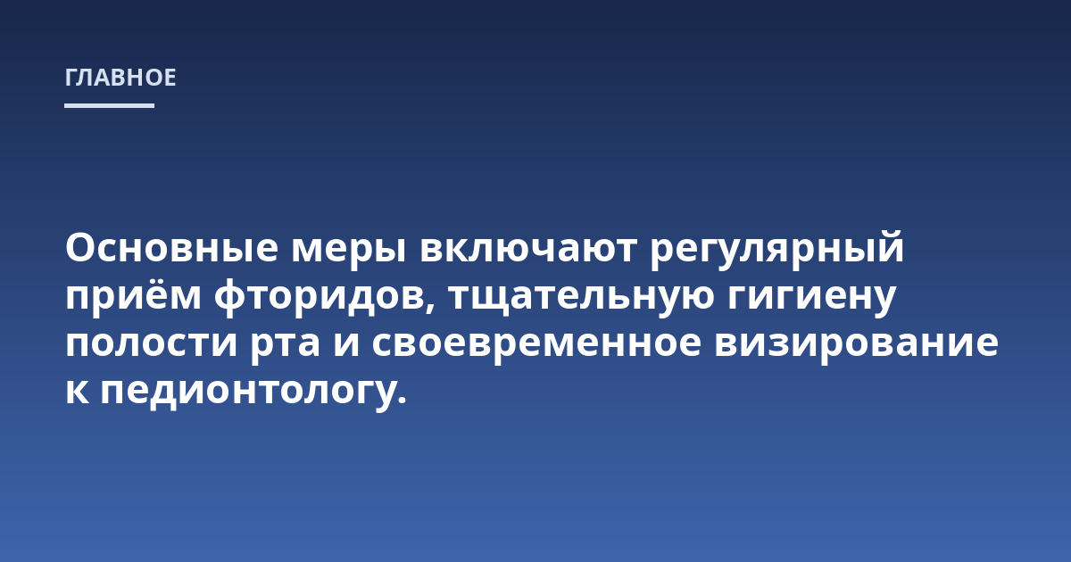 Основные меры включают регулярный приём фторидов, тщательную гигиену полости рта и своевременное визирование к педионтологу.
