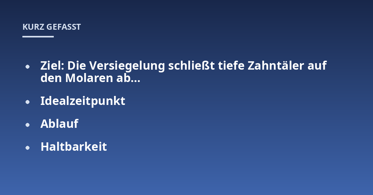 Ziel: Die Versiegelung schließt tiefe Zahntäler auf den Molaren ab...; Idealzeitpunkt; Ablauf; Haltbarkeit