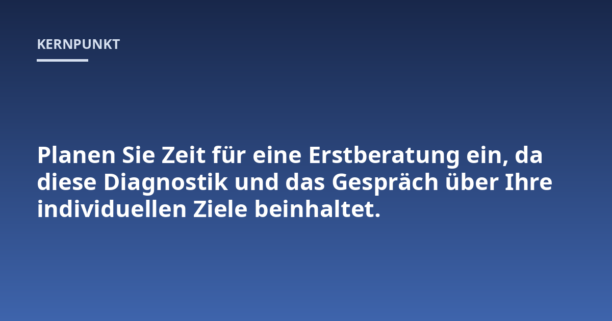 Planen Sie Zeit für eine Erstberatung ein, da diese Diagnostik und das Gespräch über Ihre individuellen Ziele beinhaltet.