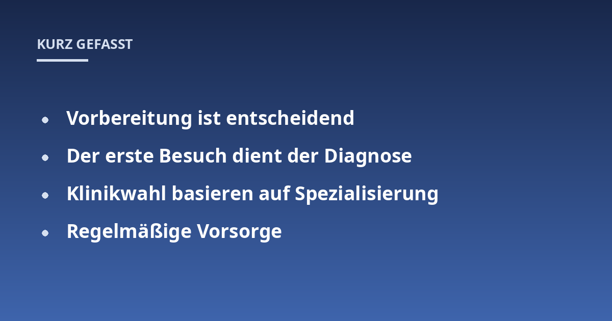 Vorbereitung ist entscheidend; Der erste Besuch dient der Diagnose; Klinikwahl basieren auf Spezialisierung; Regelmäßige Vorsorge