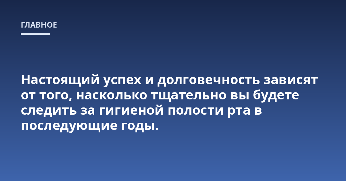 Настоящий успех и долговечность зависят от того, насколько тщательно вы будете следить за гигиеной полости рта в последующие годы.